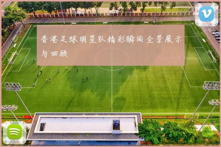 香港足球明星队精彩瞬间全景展示与回顾