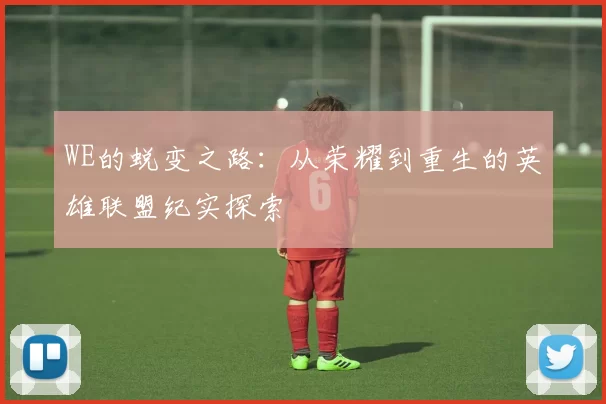 WE的蜕变之路：从荣耀到重生的英雄联盟纪实探索