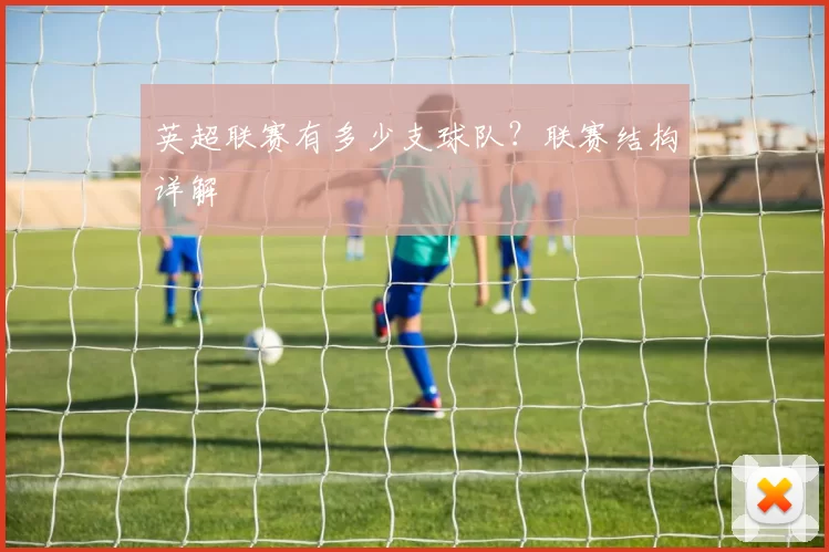 英超联赛有多少支球队？联赛结构详解