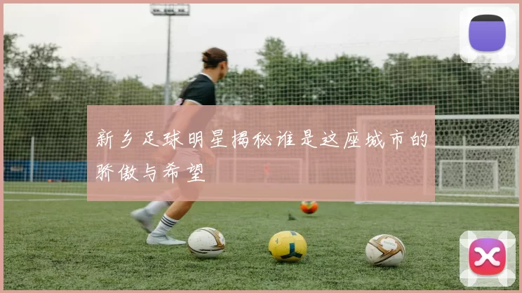 新乡足球明星揭秘谁是这座城市的骄傲与希望