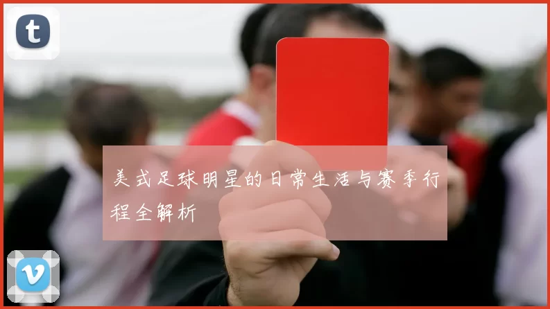 美式足球明星的日常生活与赛季行程全解析