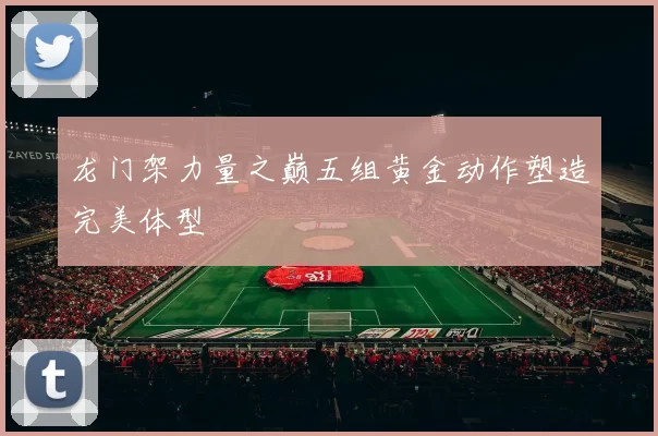 龙门架力量之巅五组黄金动作塑造完美体型