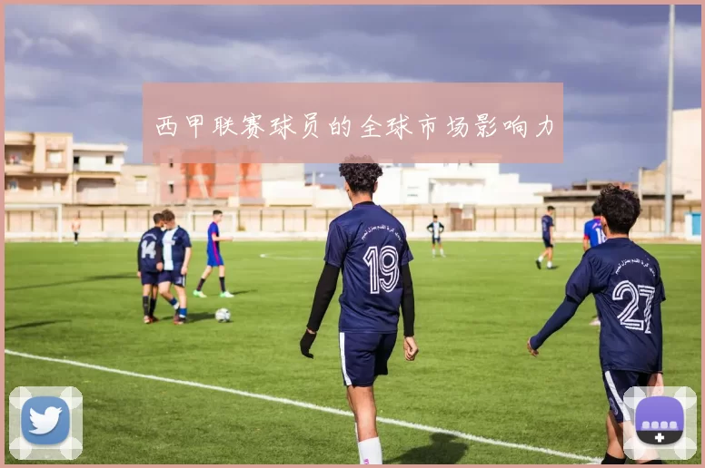 西甲联赛球员的全球市场影响力