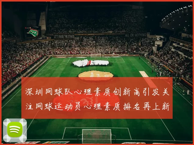 深圳网球队心理素质创新高引发关注网球运动员心理素质排名再上新台阶