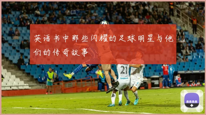 英语书中那些闪耀的足球明星与他们的传奇故事