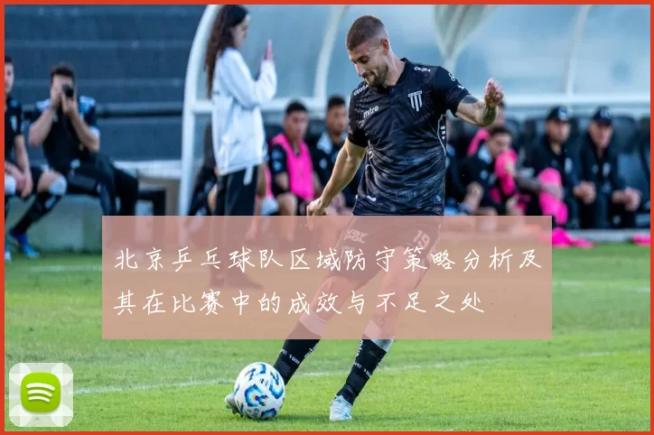 北京乒乓球队区域防守策略分析及其在比赛中的成效与不足之处