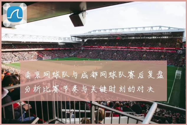 南京网球队与成都网球队赛后复盘分析比赛节奏与关键时刻的对决
