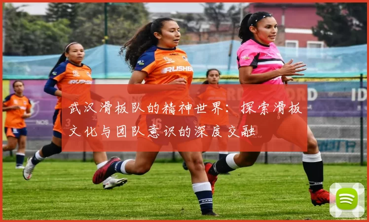 武汉滑板队的精神世界：探索滑板文化与团队意识的深度交融