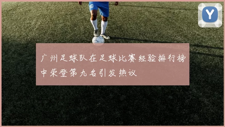 广州足球队在足球比赛经验排行榜中荣登第九名引发热议
