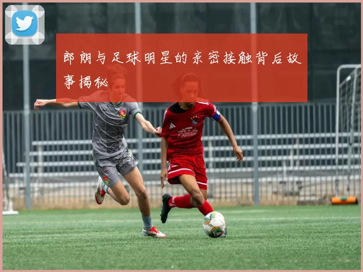 郎朗与足球明星的亲密接触背后故事揭秘