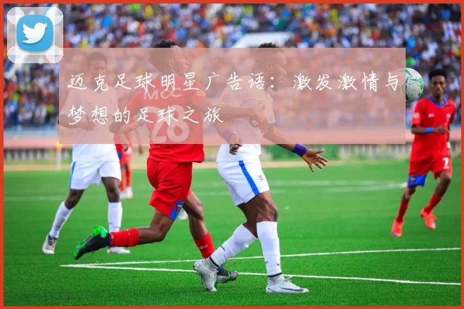 迈克足球明星广告语：激发激情与梦想的足球之旅