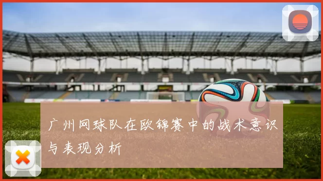 广州网球队在欧锦赛中的战术意识与表现分析
