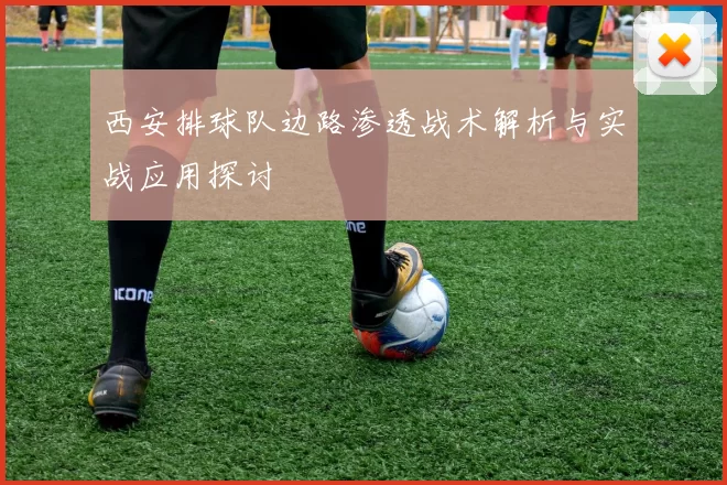 西安排球队边路渗透战术解析与实战应用探讨