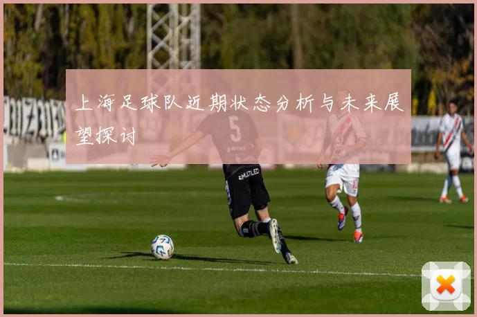 上海足球队近期状态分析与未来展望探讨
