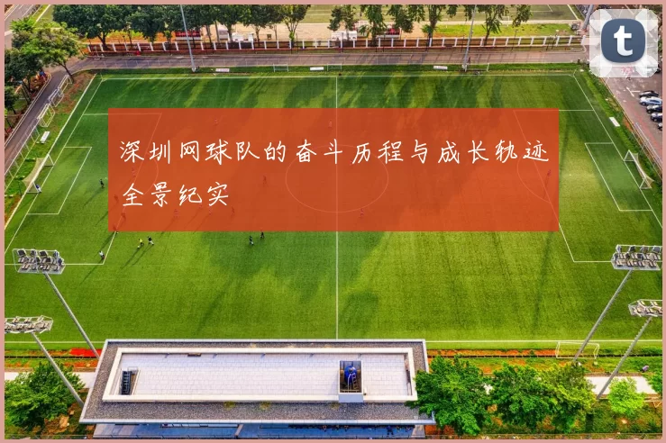 深圳网球队的奋斗历程与成长轨迹全景纪实