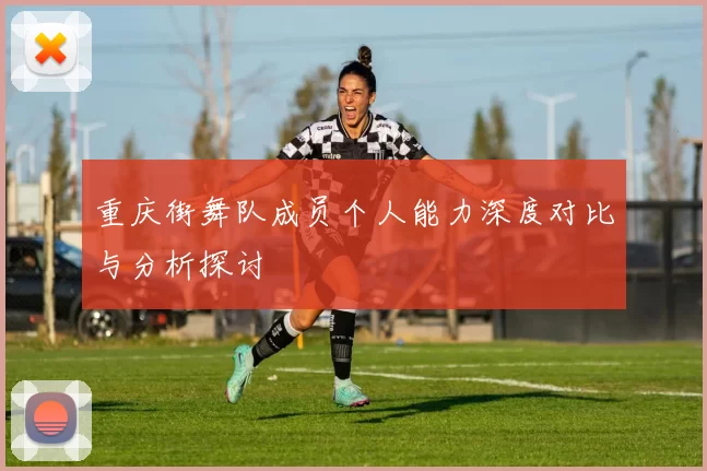 重庆街舞队成员个人能力深度对比与分析探讨