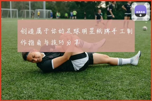 创造属于你的足球明星纸牌手工制作指南与技巧分享