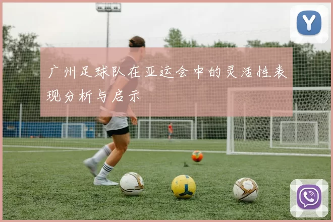 广州足球队在亚运会中的灵活性表现分析与启示