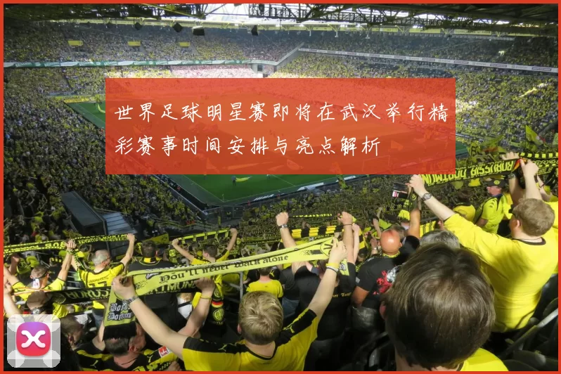 世界足球明星赛即将在武汉举行精彩赛事时间安排与亮点解析