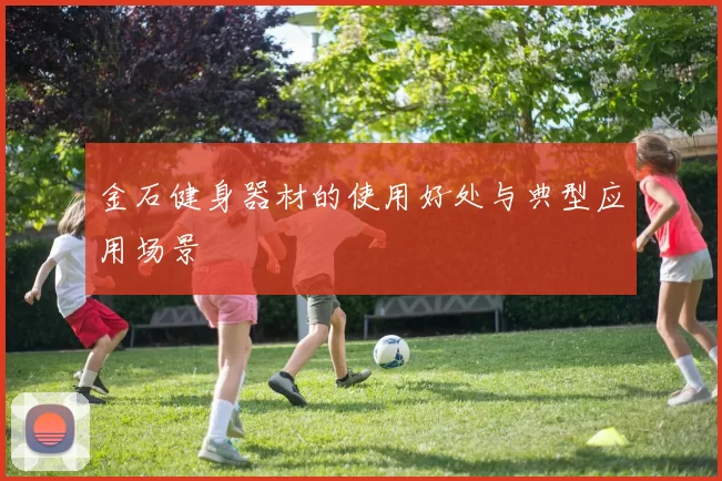 金石健身器材的使用好处与典型应用场景