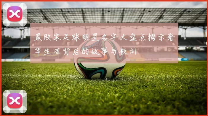 最败家足球明星名字大盘点揭示奢华生活背后的故事与教训