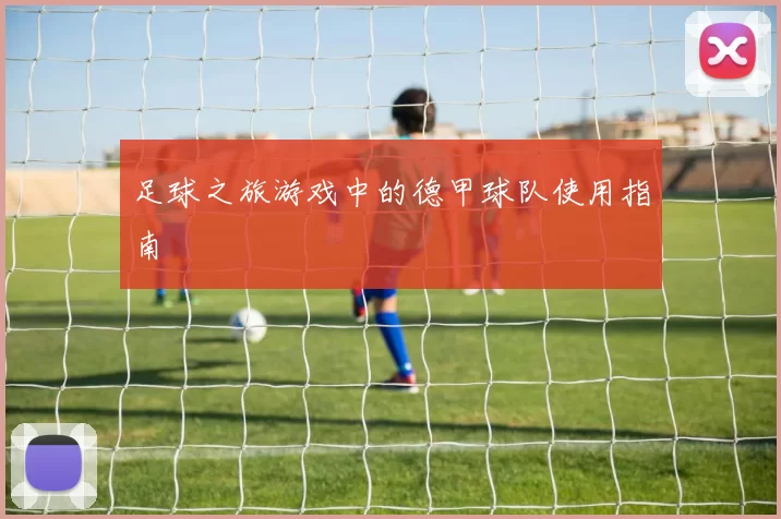 足球之旅游戏中的德甲球队使用指南