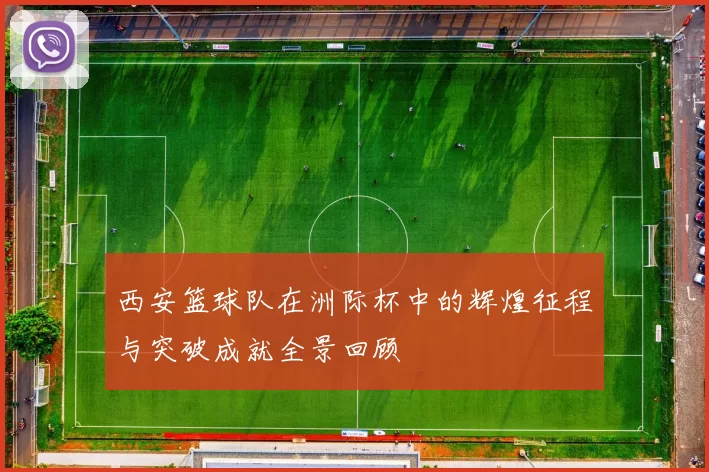 西安篮球队在洲际杯中的辉煌征程与突破成就全景回顾
