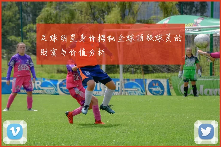 足球明星身价揭秘全球顶级球员的财富与价值分析