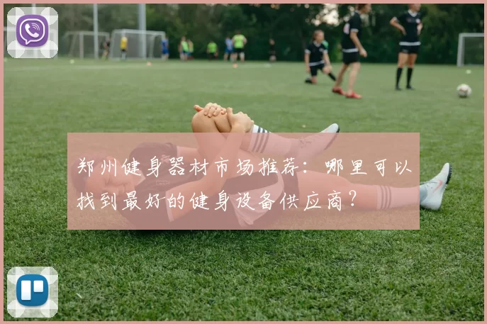 郑州健身器材市场推荐：哪里可以找到最好的健身设备供应商？