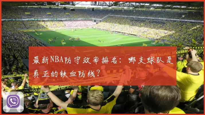 最新NBA防守效率排名：哪支球队是真正的铁血防线？