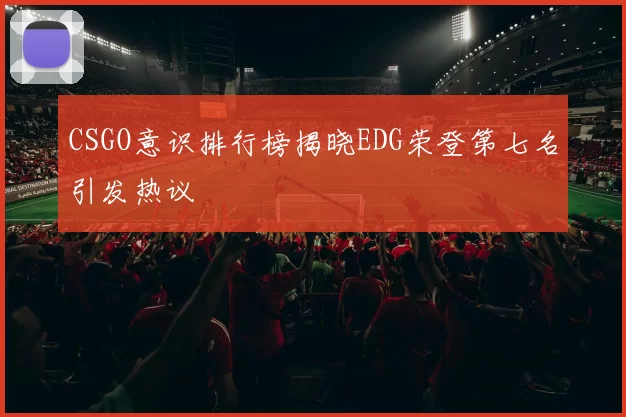 CSGO意识排行榜揭晓EDG荣登第七名引发热议