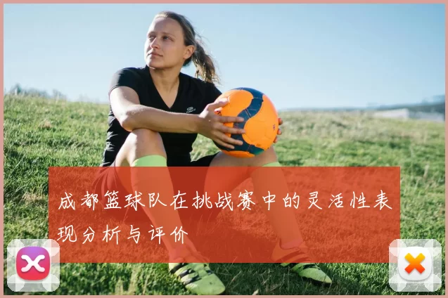 成都篮球队在挑战赛中的灵活性表现分析与评价