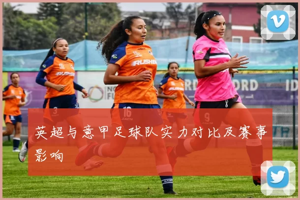 英超与意甲足球队实力对比及赛事影响