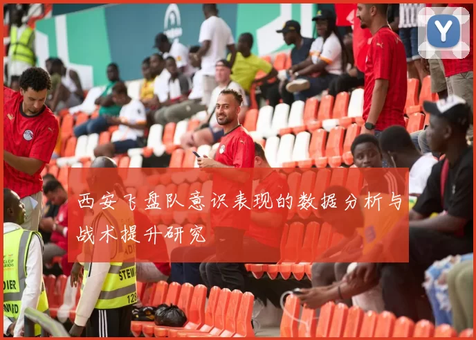 西安飞盘队意识表现的数据分析与战术提升研究