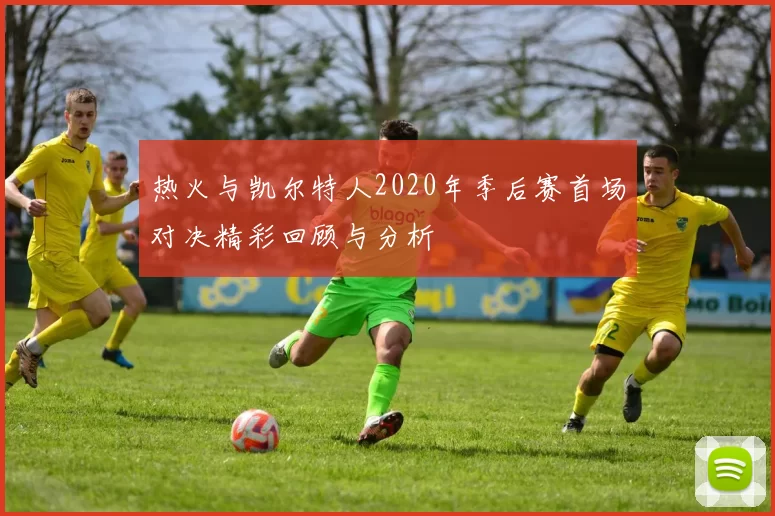 热火与凯尔特人2020年季后赛首场对决精彩回顾与分析