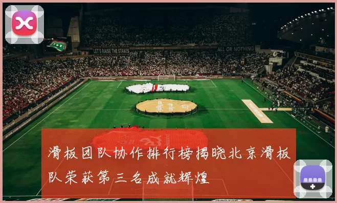 滑板团队协作排行榜揭晓北京滑板队荣获第三名成就辉煌