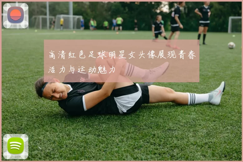 高清红色足球明星女头像展现青春活力与运动魅力