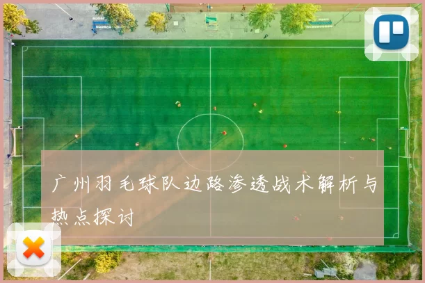 广州羽毛球队边路渗透战术解析与热点探讨