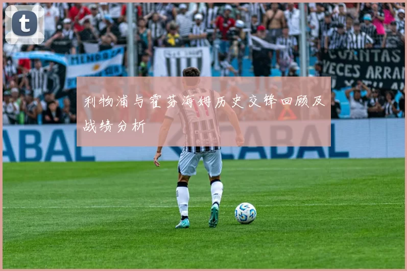 利物浦与霍芬海姆历史交锋回顾及战绩分析