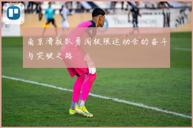 南京滑板队勇闯极限运动会的奋斗与突破之路