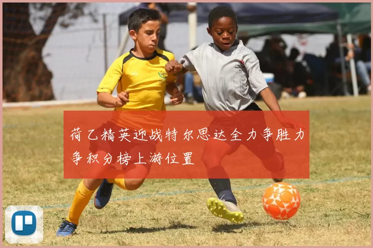 荷乙精英迎战特尔思达全力争胜力争积分榜上游位置