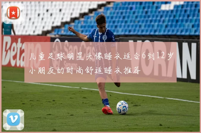 儿童足球明星头像睡衣适合6到12岁小朋友的时尚舒适睡衣推荐