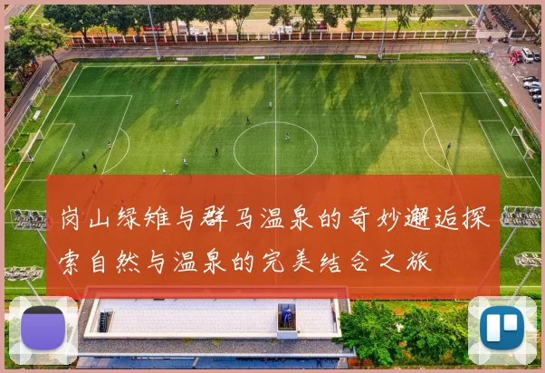 岗山绿雉与群马温泉的奇妙邂逅探索自然与温泉的完美结合之旅