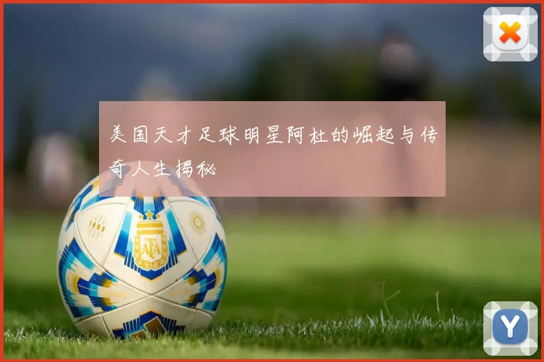 美国天才足球明星阿杜的崛起与传奇人生揭秘