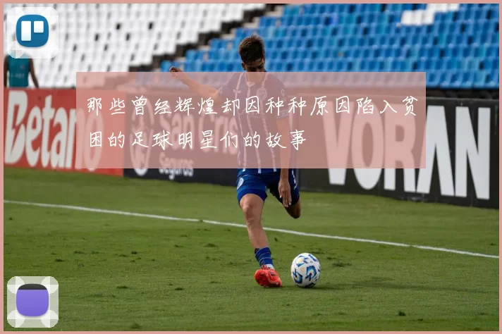 那些曾经辉煌却因种种原因陷入贫困的足球明星们的故事
