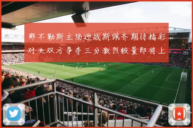那不勒斯主场迎战斯佩齐期待精彩对决双方争夺三分激烈较量即将上演