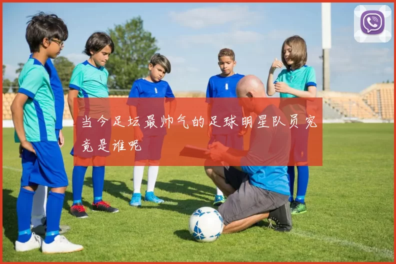 当今足坛最帅气的足球明星队员究竟是谁呢