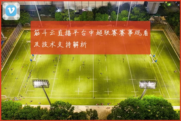 筋斗云直播平台中超联赛赛事观看及技术支持解析