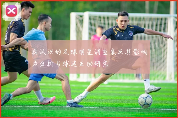 我认识的足球明星调查表及其影响力分析与球迷互动研究