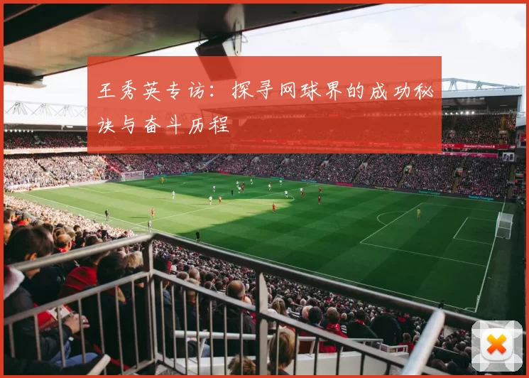 王秀英专访：探寻网球界的成功秘诀与奋斗历程